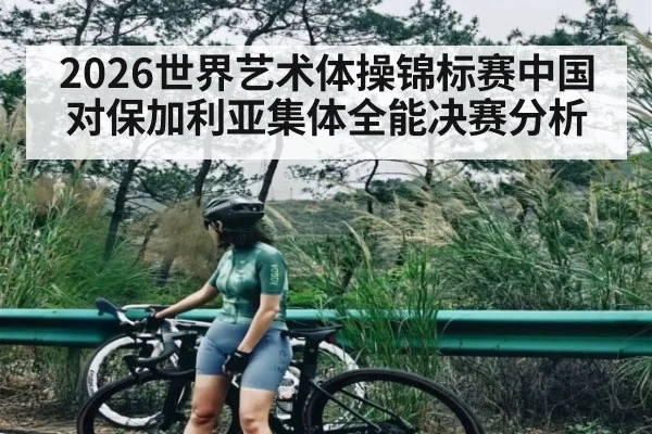 2026世界艺术体操锦标赛中国对保加利亚集体全能决赛分析